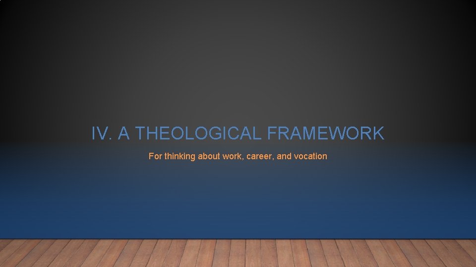 IV. A THEOLOGICAL FRAMEWORK For thinking about work, career, and vocation IV. A THEOLOGICAL FRAMEWORK For thinking about work, career, and vocation