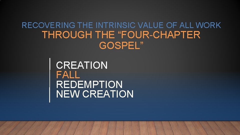 RECOVERING THE INTRINSIC VALUE OF ALL WORK THROUGH THE “FOUR-CHAPTER GOSPEL” CREATION FALL REDEMPTION RECOVERING THE INTRINSIC VALUE OF ALL WORK THROUGH THE “FOUR-CHAPTER GOSPEL” CREATION FALL REDEMPTION