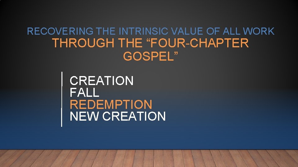 RECOVERING THE INTRINSIC VALUE OF ALL WORK THROUGH THE “FOUR-CHAPTER GOSPEL” CREATION FALL REDEMPTION RECOVERING THE INTRINSIC VALUE OF ALL WORK THROUGH THE “FOUR-CHAPTER GOSPEL” CREATION FALL REDEMPTION