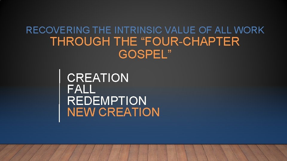 RECOVERING THE INTRINSIC VALUE OF ALL WORK THROUGH THE “FOUR-CHAPTER GOSPEL” CREATION FALL REDEMPTION RECOVERING THE INTRINSIC VALUE OF ALL WORK THROUGH THE “FOUR-CHAPTER GOSPEL” CREATION FALL REDEMPTION