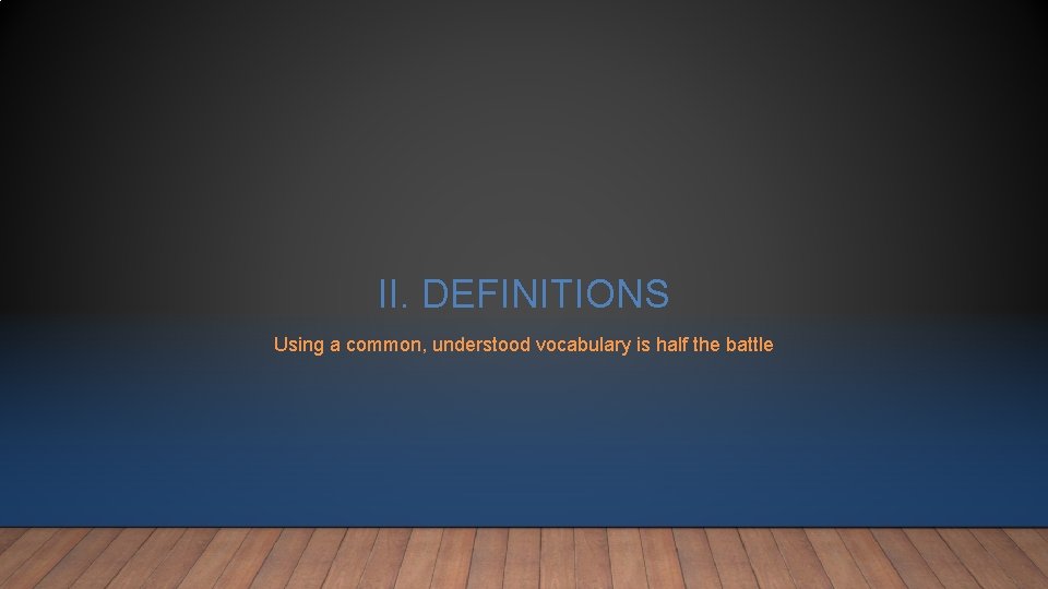 II. DEFINITIONS Using a common, understood vocabulary is half the battle II. DEFINITIONS Using a common, understood vocabulary is half the battle