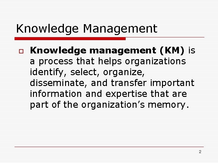 Knowledge Management o Knowledge management (KM) is a process that helps organizations identify, select,