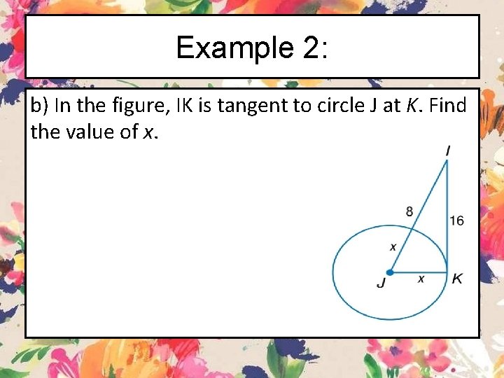 Example 2: b) In the figure, IK is tangent to circle J at K.