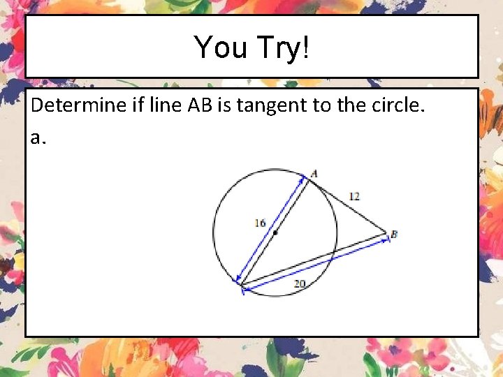 You Try! Determine if line AB is tangent to the circle. a. 