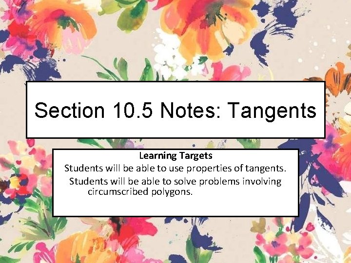 Section 10. 5 Notes: Tangents Learning Targets Students will be able to use properties