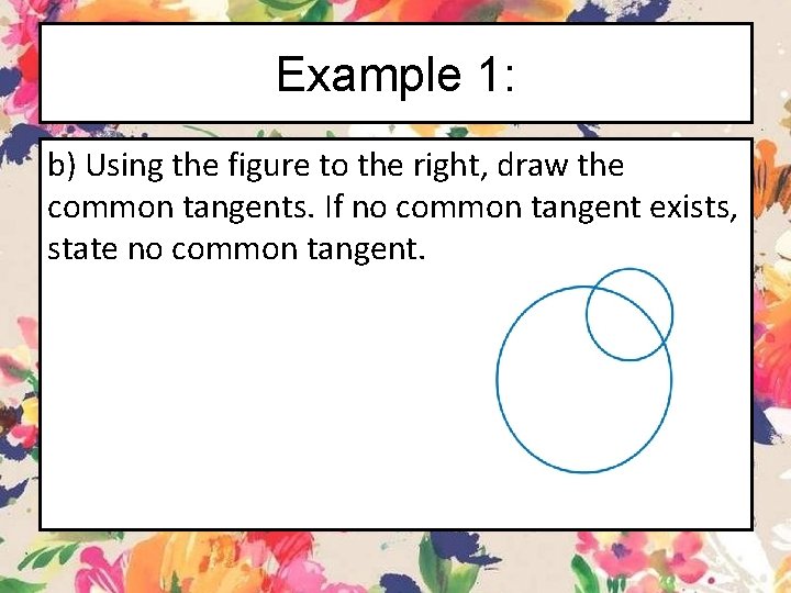 Example 1: b) Using the figure to the right, draw the common tangents. If