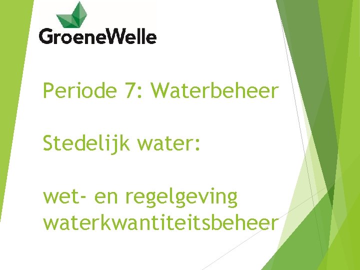Periode 7: Waterbeheer Stedelijk water: wet- en regelgeving waterkwantiteitsbeheer 