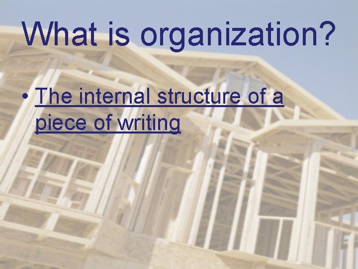 What is organization? • The internal structure of a piece of writing 