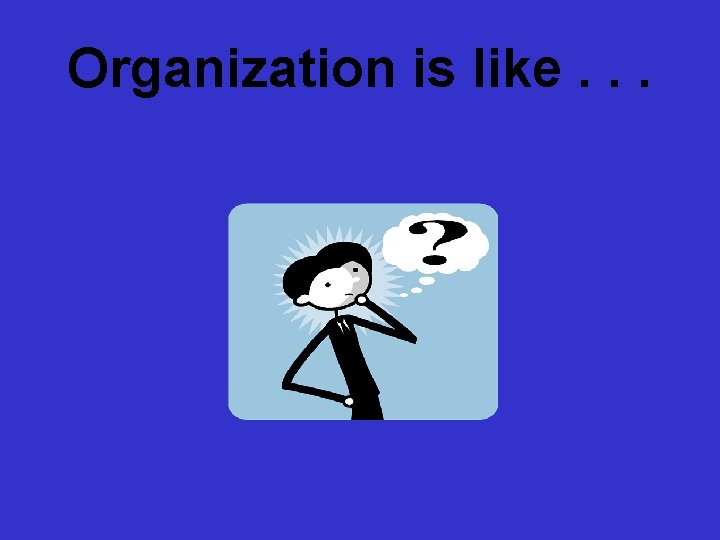 Organization is like. . . 