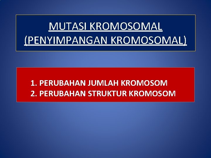 MUTASI KROMOSOMAL (PENYIMPANGAN KROMOSOMAL) 1. PERUBAHAN JUMLAH KROMOSOM 2. PERUBAHAN STRUKTUR KROMOSOM 