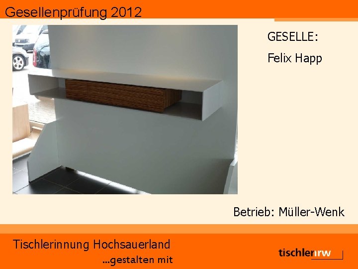 Gesellenprüfung 2012 GESELLE: Felix Happ Betrieb: Müller-Wenk Tischlerinnung Hochsauerland. . . gestalten mit 