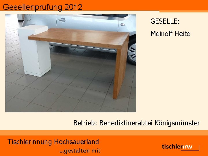 Gesellenprüfung 2012 GESELLE: Meinolf Heite Betrieb: Benediktinerabtei Königsmünster Tischlerinnung Hochsauerland. . . gestalten mit