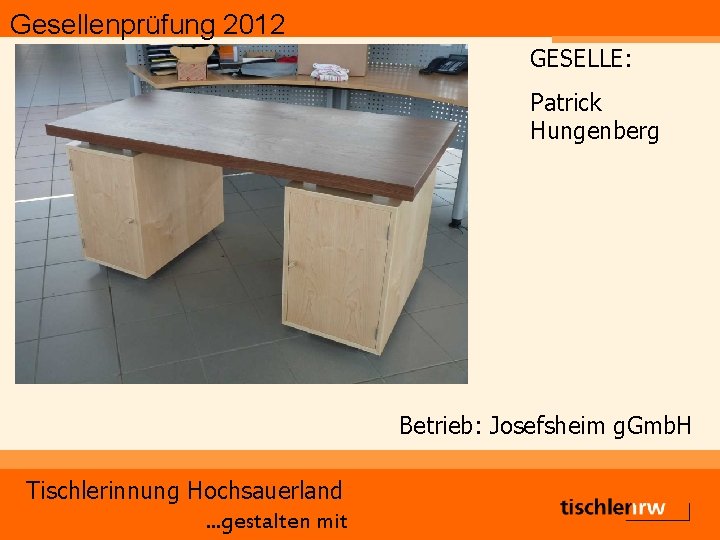 Gesellenprüfung 2012 GESELLE: Patrick Hungenberg Betrieb: Josefsheim g. Gmb. H Tischlerinnung Hochsauerland. . .