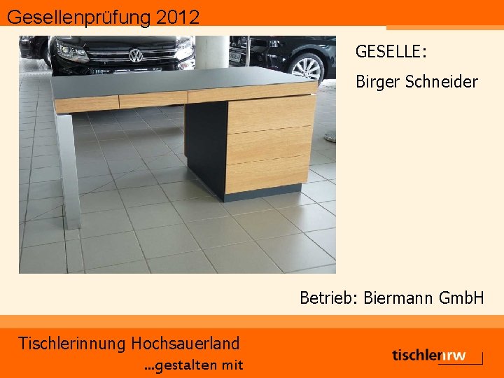 Gesellenprüfung 2012 GESELLE: Birger Schneider Betrieb: Biermann Gmb. H Tischlerinnung Hochsauerland. . . gestalten