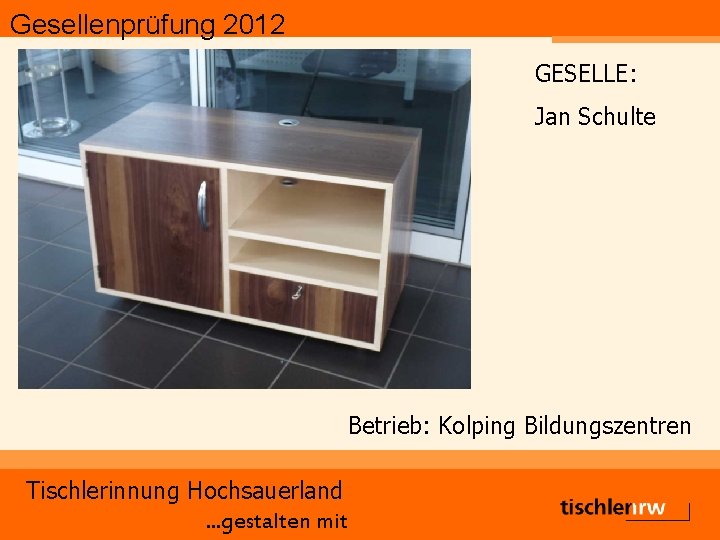 Gesellenprüfung 2012 GESELLE: Jan Schulte Betrieb: Kolping Bildungszentren Tischlerinnung Hochsauerland. . . gestalten mit