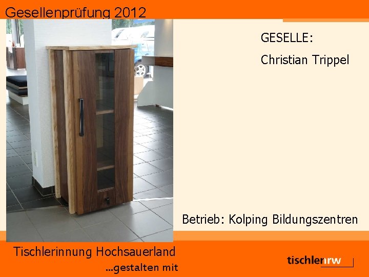 Gesellenprüfung 2012 GESELLE: Christian Trippel Betrieb: Kolping Bildungszentren Tischlerinnung Hochsauerland. . . gestalten mit