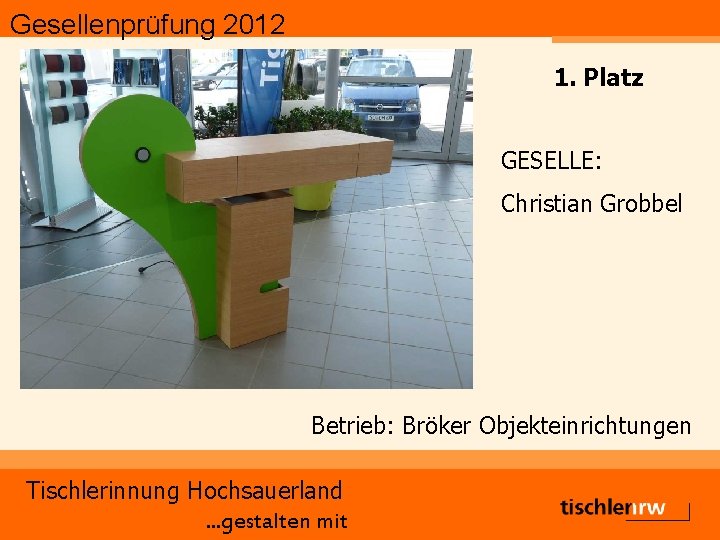 Gesellenprüfung 2012 1. Platz GESELLE: Christian Grobbel Betrieb: Bröker Objekteinrichtungen Tischlerinnung Hochsauerland. . .