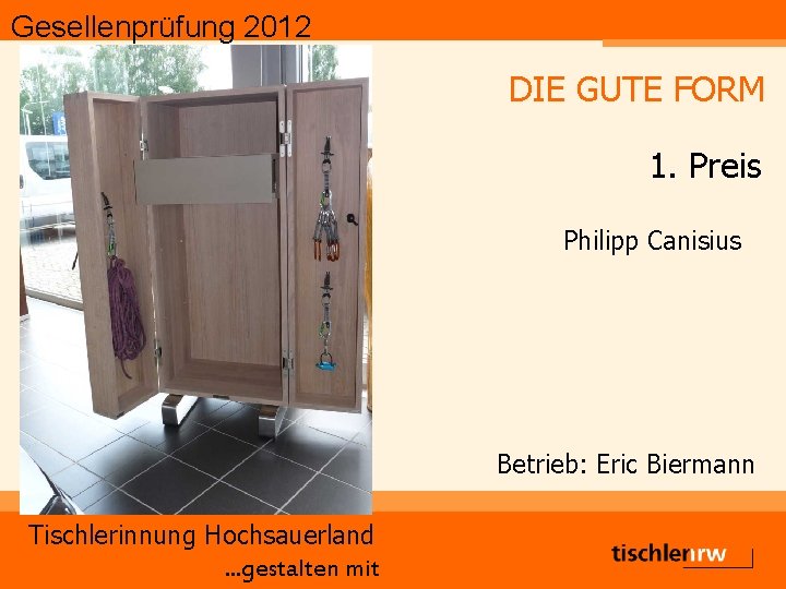 Gesellenprüfung 2012 DIE GUTE FORM 1. Preis Philipp Canisius Betrieb: Eric Biermann Tischlerinnung Hochsauerland.