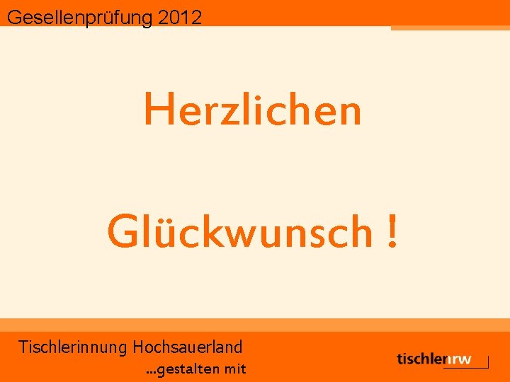 Gesellenprüfung 2012 Herzlichen Glückwunsch ! Tischlerinnung Hochsauerland. . . gestalten mit 