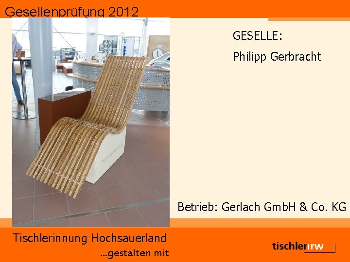 Gesellenprüfung 2012 GESELLE: Philipp Gerbracht Betrieb: Gerlach Gmb. H & Co. KG Tischlerinnung Hochsauerland.