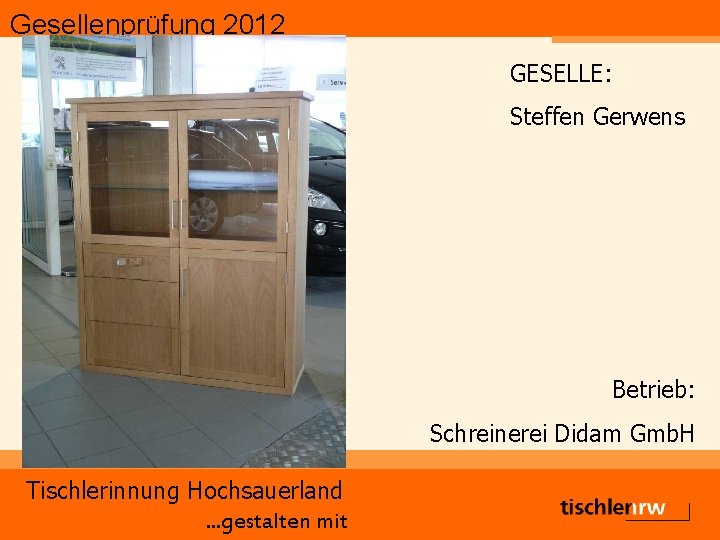 Gesellenprüfung 2012 GESELLE: Steffen Gerwens Betrieb: Schreinerei Didam Gmb. H Tischlerinnung Hochsauerland. . .