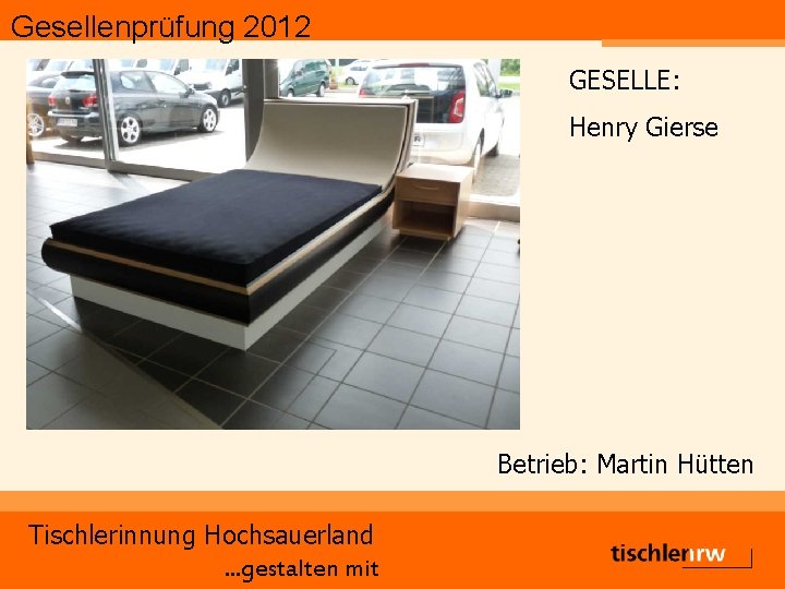 Gesellenprüfung 2012 GESELLE: Henry Gierse Betrieb: Martin Hütten Tischlerinnung Hochsauerland. . . gestalten mit
