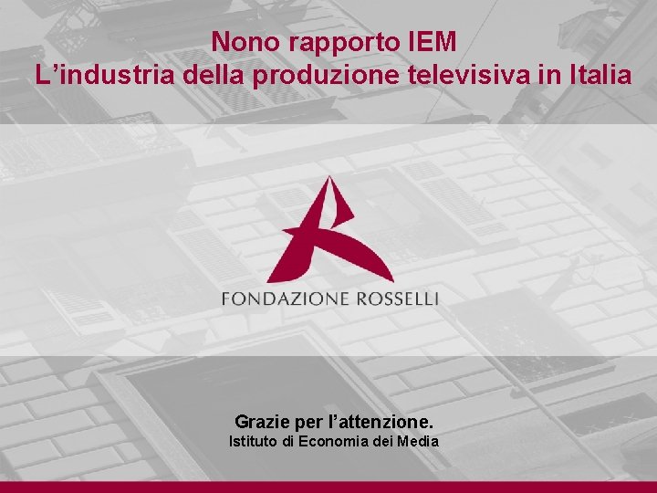 Nono rapporto IEM L’industria della produzione televisiva in Italia Grazie per l’attenzione. Istituto di