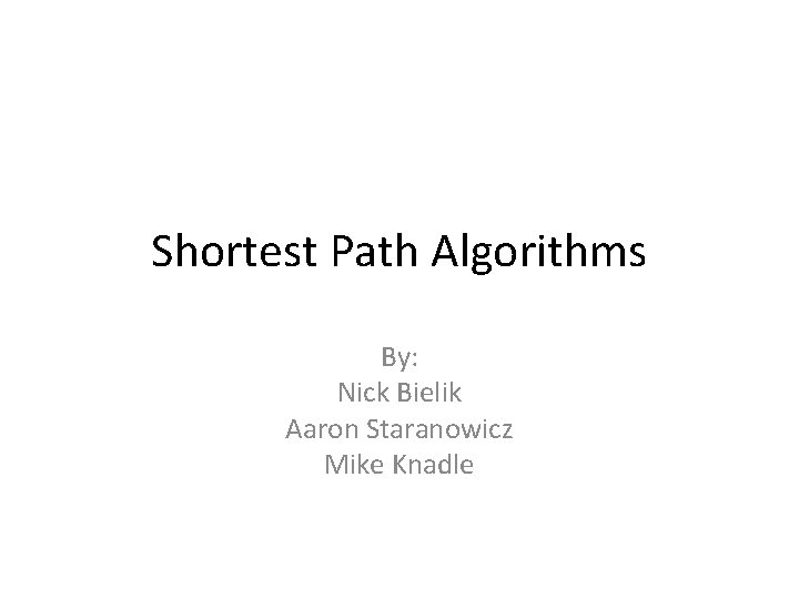 Shortest Path Algorithms By: Nick Bielik Aaron Staranowicz Mike Knadle 