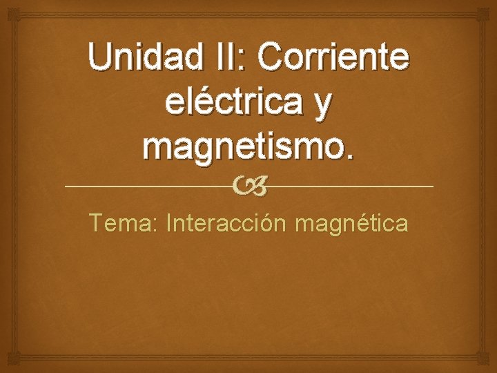 Unidad II: Corriente eléctrica y magnetismo. Tema: Interacción magnética 