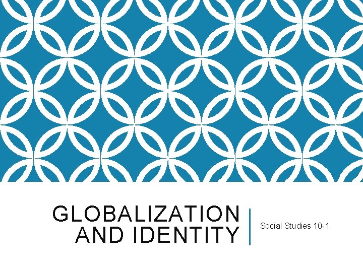 GLOBALIZATION AND IDENTITY Social Studies 10 -1 