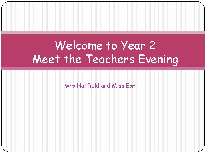 Welcome to Year 2 Meet the Teachers Evening Mrs Hatfield and Miss Earl 