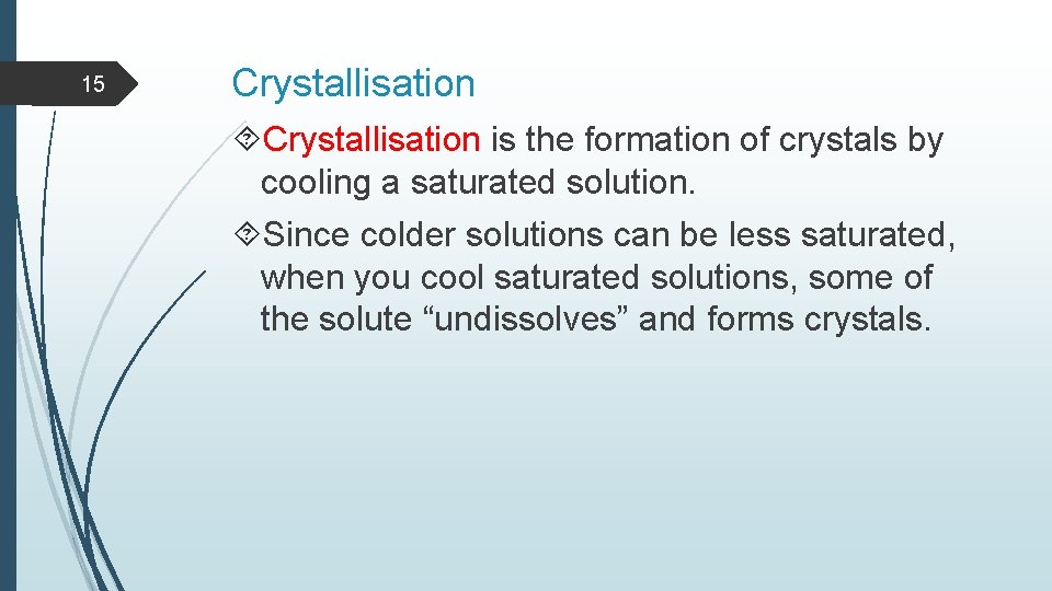 15 Crystallisation is the formation of crystals by cooling a saturated solution. Since colder