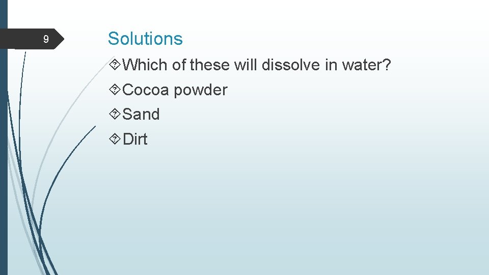 9 Solutions Which of these will dissolve in water? Cocoa powder Sand Dirt 