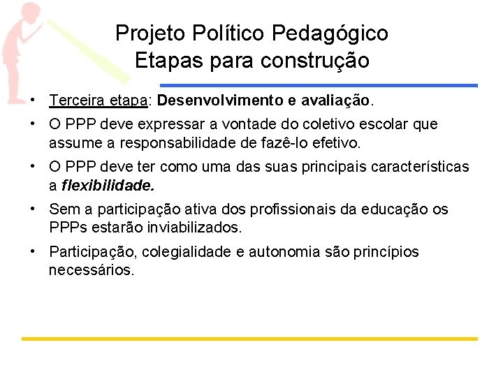 Projeto Político Pedagógico Etapas para construção • Terceira etapa: Desenvolvimento e avaliação. • O