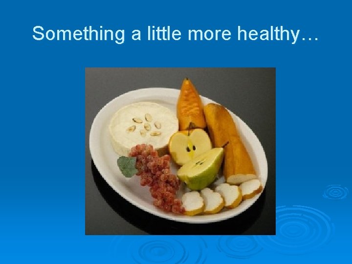 Something a little more healthy… 
