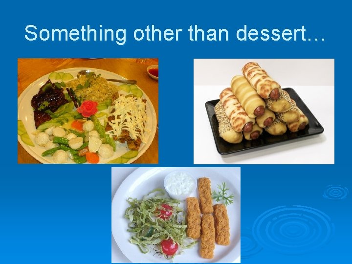 Something other than dessert… 