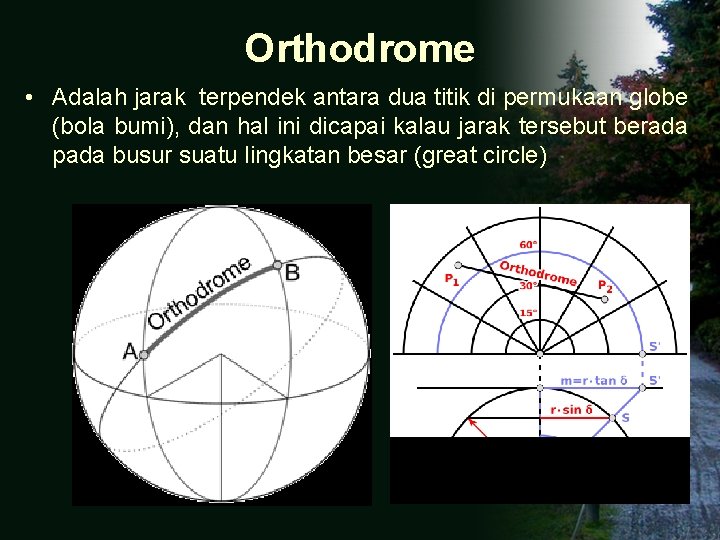 Orthodrome • Adalah jarak terpendek antara dua titik di permukaan globe (bola bumi), dan