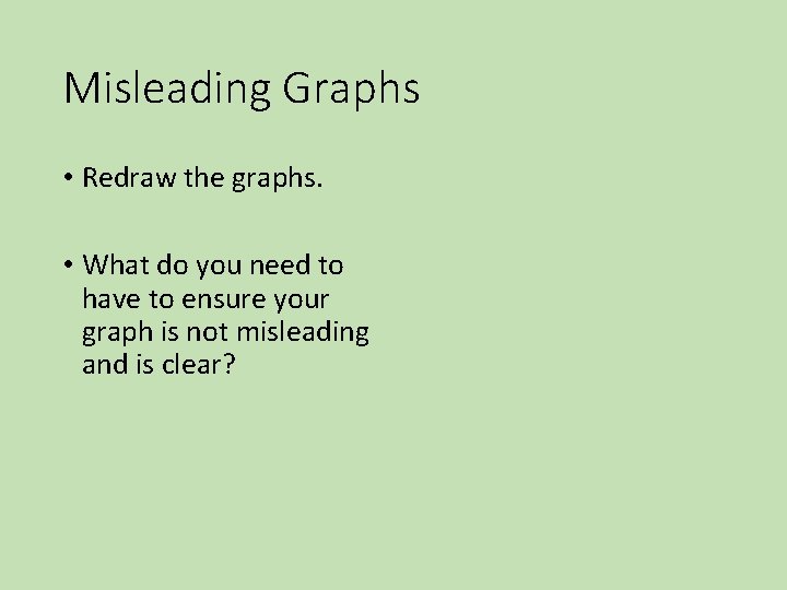 Misleading Graphs • Redraw the graphs. • What do you need to have to