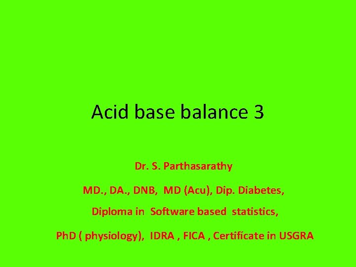 Acid base balance 3 Dr. S. Parthasarathy MD. , DA. , DNB, MD (Acu),