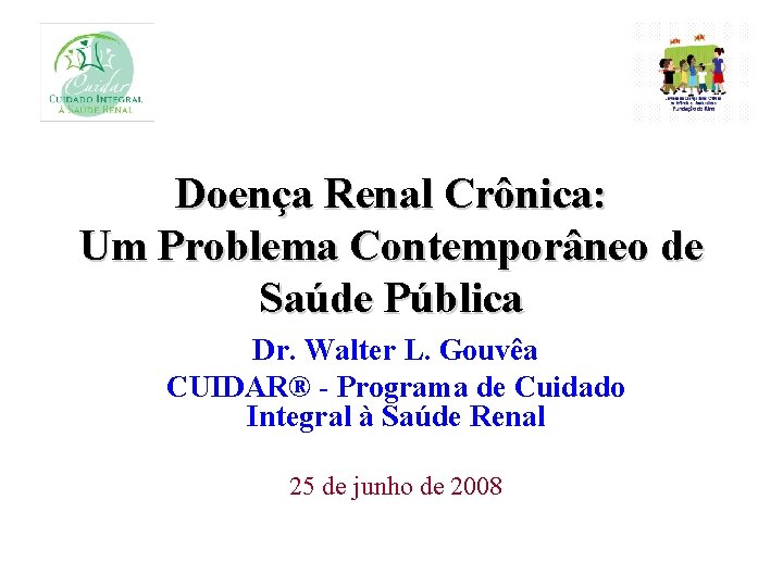 Doença Renal Crônica: Um Problema Contemporâneo de Saúde Pública Dr. Walter L. Gouvêa CUIDAR®