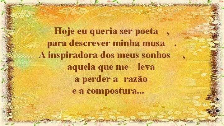 Hoje eu queria ser poeta , para descrever minha musa. A inspiradora dos meus