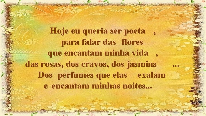 Hoje eu queria ser poeta , para falar das flores que encantam minha vida