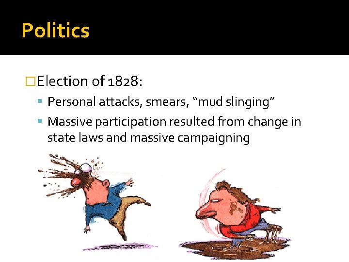 Politics �Election of 1828: Personal attacks, smears, “mud slinging” Massive participation resulted from change