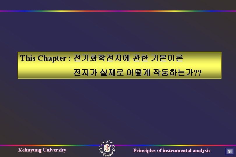 This Chapter : 전기화학전지에 관한 기본이론 전지가 실제로 어떻게 작동하는가? ? Keimyung University Principles