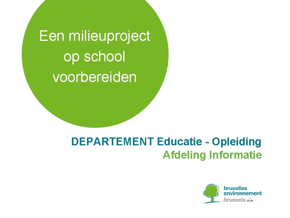 Een milieuproject op school voorbereiden DEPARTEMENT Educatie - Opleiding Afdeling Informatie 