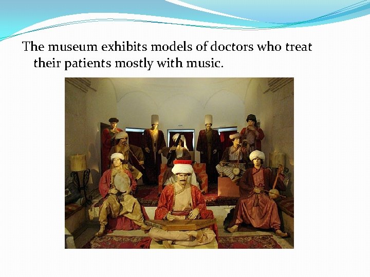 The museum exhibits models of doctors who treat their patients mostly with music. The museum exhibits models of doctors who treat their patients mostly with music.