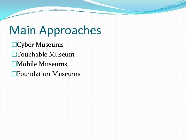 Main Approaches �Cyber Museums �Touchable Museum �Mobile Museums �Foundation Museums Main Approaches �Cyber Museums �Touchable Museum �Mobile Museums �Foundation Museums
