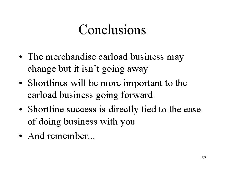 Conclusions • The merchandise carload business may change but it isn’t going away •