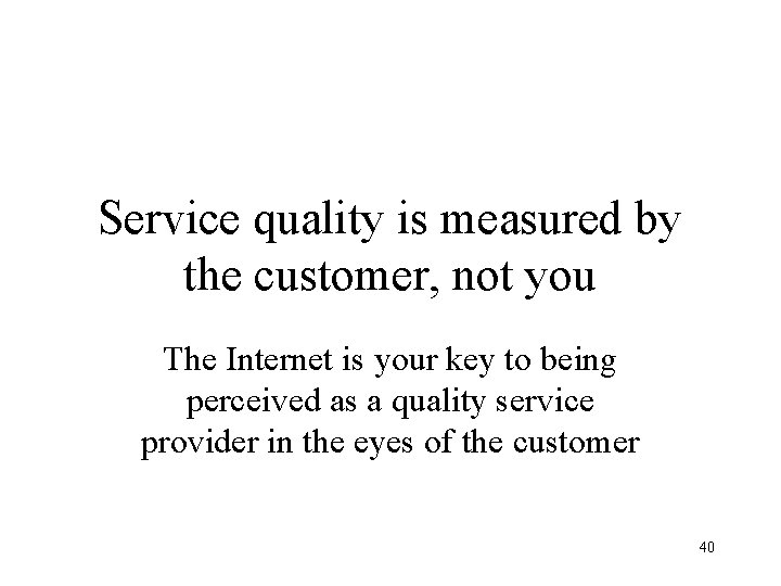 Service quality is measured by the customer, not you The Internet is your key