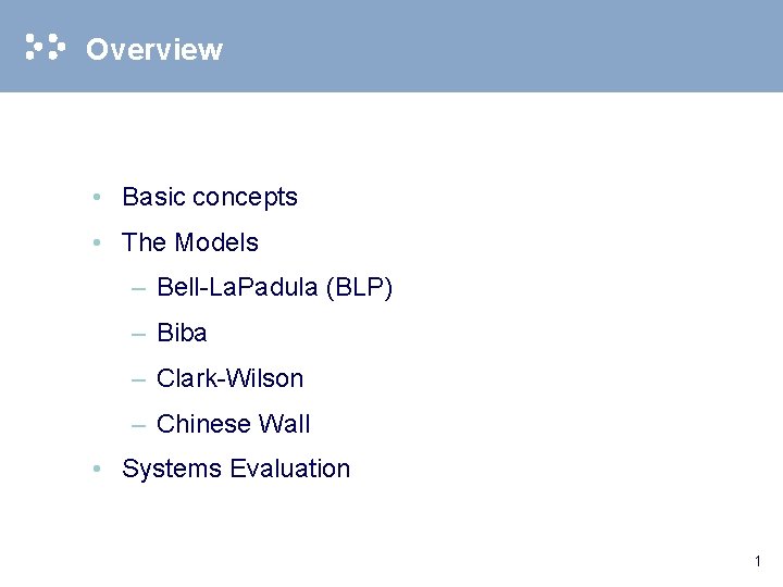 Overview • Basic concepts • The Models – Bell-La. Padula (BLP) – Biba –